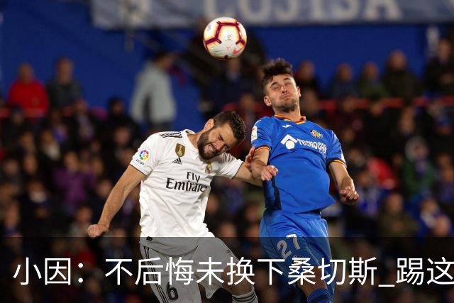 小因：不后悔未换下桑切斯 踢这么好被淘汰太遗憾